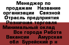 Менеджер по продажам › Название организации ­ Связной › Отрасль предприятия ­ Розничная торговля › Минимальный оклад ­ 24 000 - Все города Работа » Вакансии   . Амурская обл.,Бурейский р-н